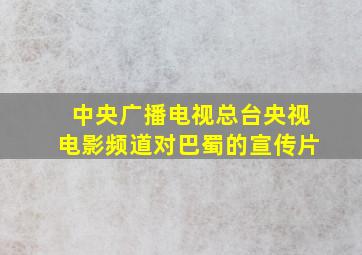 中央广播电视总台央视电影频道对巴蜀的宣传片