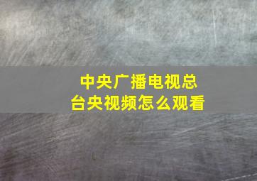 中央广播电视总台央视频怎么观看