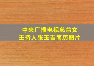 中央广播电视总台女主持人张玉吉简历图片