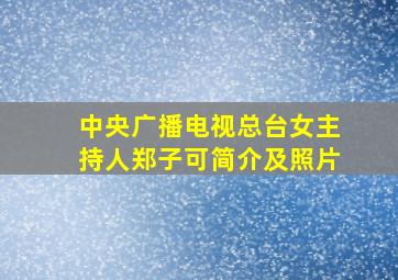 中央广播电视总台女主持人郑子可简介及照片