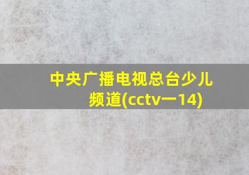 中央广播电视总台少儿频道(cctv一14)