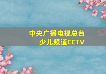 中央广播电视总台少儿频道CCTV