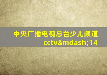 中央广播电视总台少儿频道cctv—14