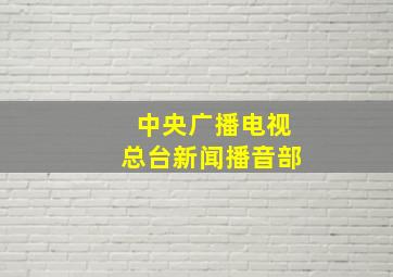 中央广播电视总台新闻播音部