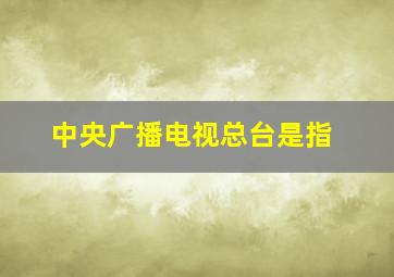 中央广播电视总台是指