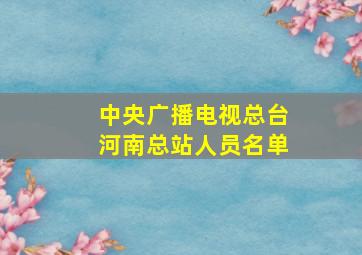 中央广播电视总台河南总站人员名单