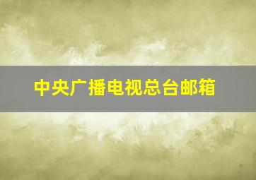 中央广播电视总台邮箱