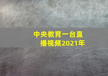 中央教育一台直播视频2021年