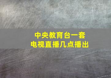 中央教育台一套电视直播几点播出