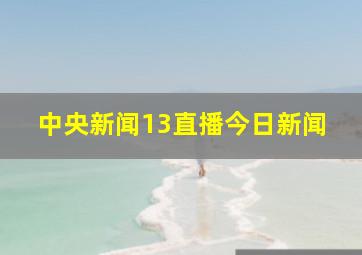 中央新闻13直播今日新闻