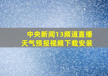 中央新闻13频道直播天气预报视频下载安装