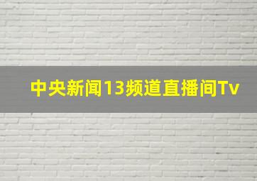 中央新闻13频道直播间Tv