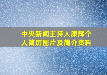 中央新闻主持人康辉个人简历图片及简介资料