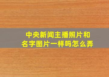 中央新闻主播照片和名字图片一样吗怎么弄