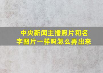 中央新闻主播照片和名字图片一样吗怎么弄出来