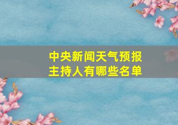 中央新闻天气预报主持人有哪些名单