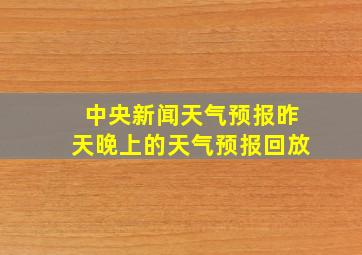 中央新闻天气预报昨天晚上的天气预报回放