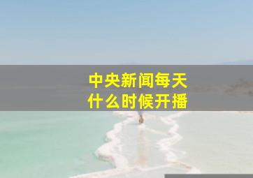 中央新闻每天什么时候开播