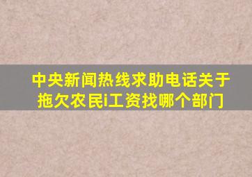 中央新闻热线求助电话关于拖欠农民i工资找哪个部门