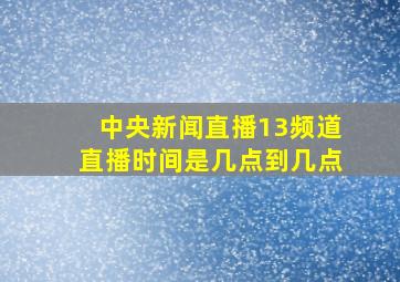 中央新闻直播13频道直播时间是几点到几点