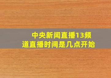 中央新闻直播13频道直播时间是几点开始