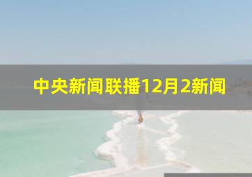 中央新闻联播12月2新闻