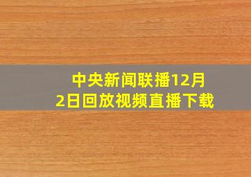 中央新闻联播12月2日回放视频直播下载