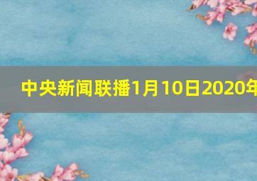 中央新闻联播1月10日2020年