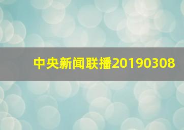 中央新闻联播20190308