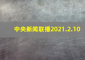 中央新闻联播2021.2.10