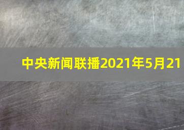 中央新闻联播2021年5月21