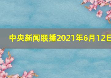 中央新闻联播2021年6月12日