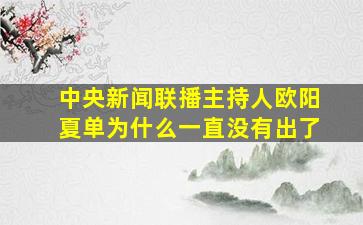 中央新闻联播主持人欧阳夏单为什么一直没有出了