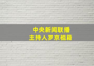 中央新闻联播主持人罗京祖籍