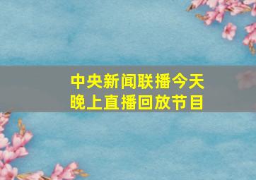 中央新闻联播今天晚上直播回放节目