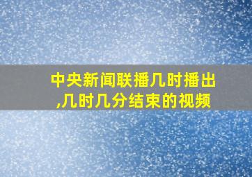 中央新闻联播几时播出,几时几分结束的视频