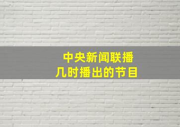 中央新闻联播几时播出的节目