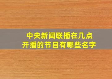 中央新闻联播在几点开播的节目有哪些名字