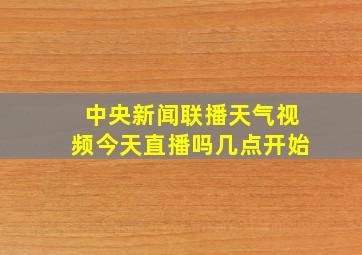 中央新闻联播天气视频今天直播吗几点开始