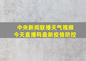 中央新闻联播天气视频今天直播吗最新疫情防控