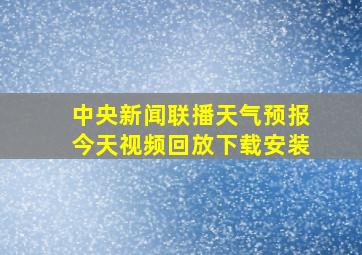 中央新闻联播天气预报今天视频回放下载安装