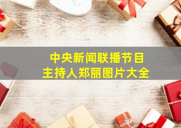 中央新闻联播节目主持人郑丽图片大全