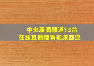 中央新闻频道13台在线直播观看视频回放