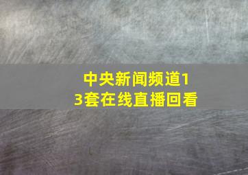 中央新闻频道13套在线直播回看