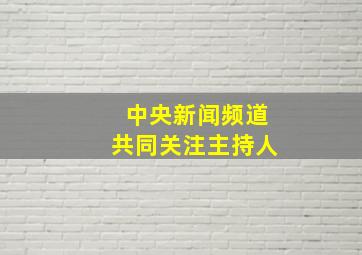 中央新闻频道共同关注主持人