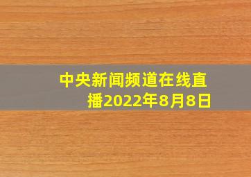 中央新闻频道在线直播2022年8月8日