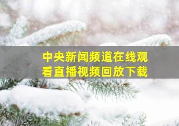 中央新闻频道在线观看直播视频回放下载