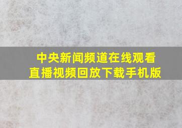 中央新闻频道在线观看直播视频回放下载手机版