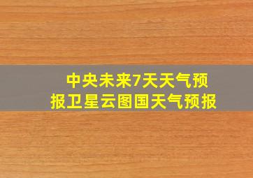 中央未来7天天气预报卫星云图国天气预报