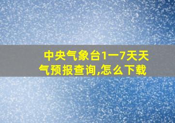 中央气象台1一7天天气预报查询,怎么下载